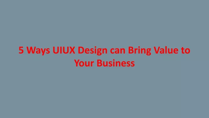 PPT - 5 Ways UIUX Design can Bring Value to Your Business PowerPoint ...