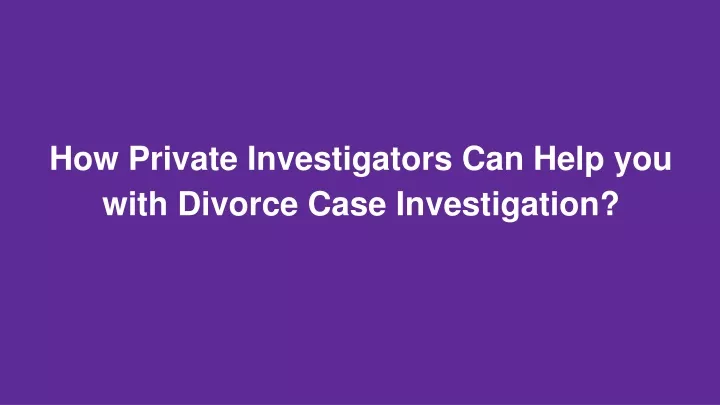 Ppt How Private Investigators Can Help You With Divorce Case Investigation Powerpoint 3707