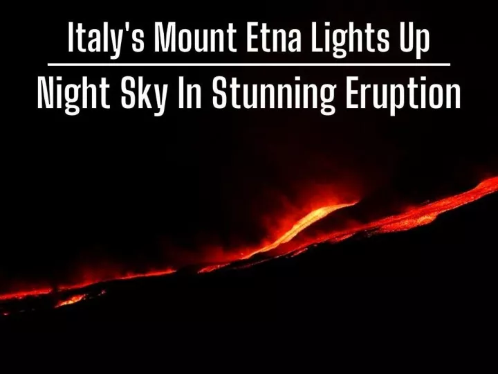 italy s mount etna lights up night sky in stunning eruption n.