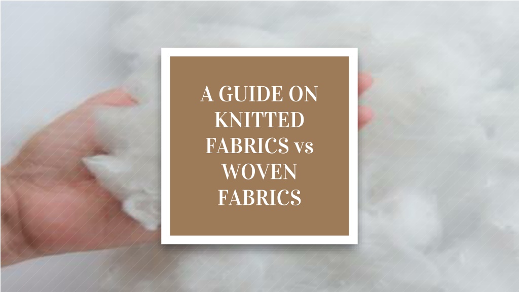 PPT - A GUIDE ON KNITTED FABRICS Vs WOVEN FABRICS PowerPoint ...