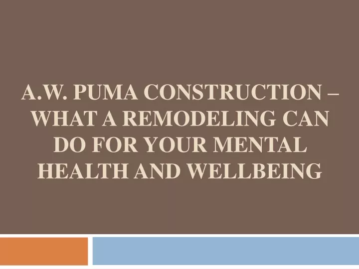 PPT - A.W. Puma Construction – What a Remodeling Can Do for Your Mental ...