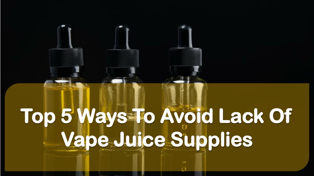 PPT Top 5 Ways To Avoid Lack Of Vape Juice Supplies PowerPoint