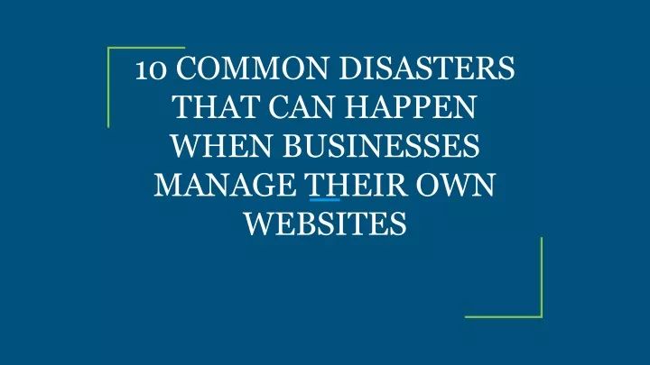 PPT - 10 COMMON DISASTERS THAT CAN HAPPEN WHEN BUSINESSES MANAGE THEIR ...