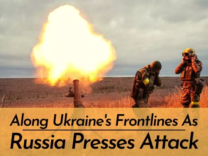 along ukraine s frontlines as russia presses attack n.