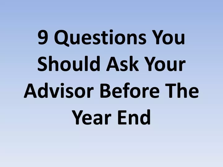 Ppt 9 Questions You Should Ask Your Advisor Before The Year End