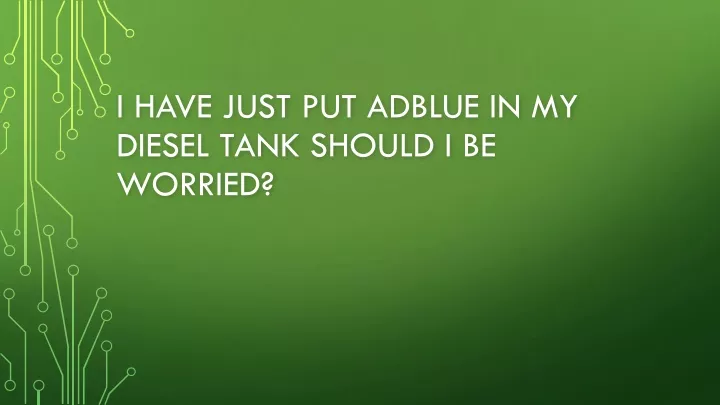 ppt-i-have-just-put-adblue-in-my-diesel-should-i-be-worried