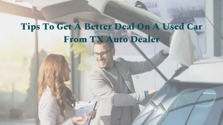 PPT - Tips To Get A Better Deal On A Used Car From TX Auto Dealer ...